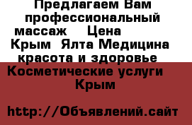 Предлагаем Вам профессиональный массаж. › Цена ­ 1 400 - Крым, Ялта Медицина, красота и здоровье » Косметические услуги   . Крым